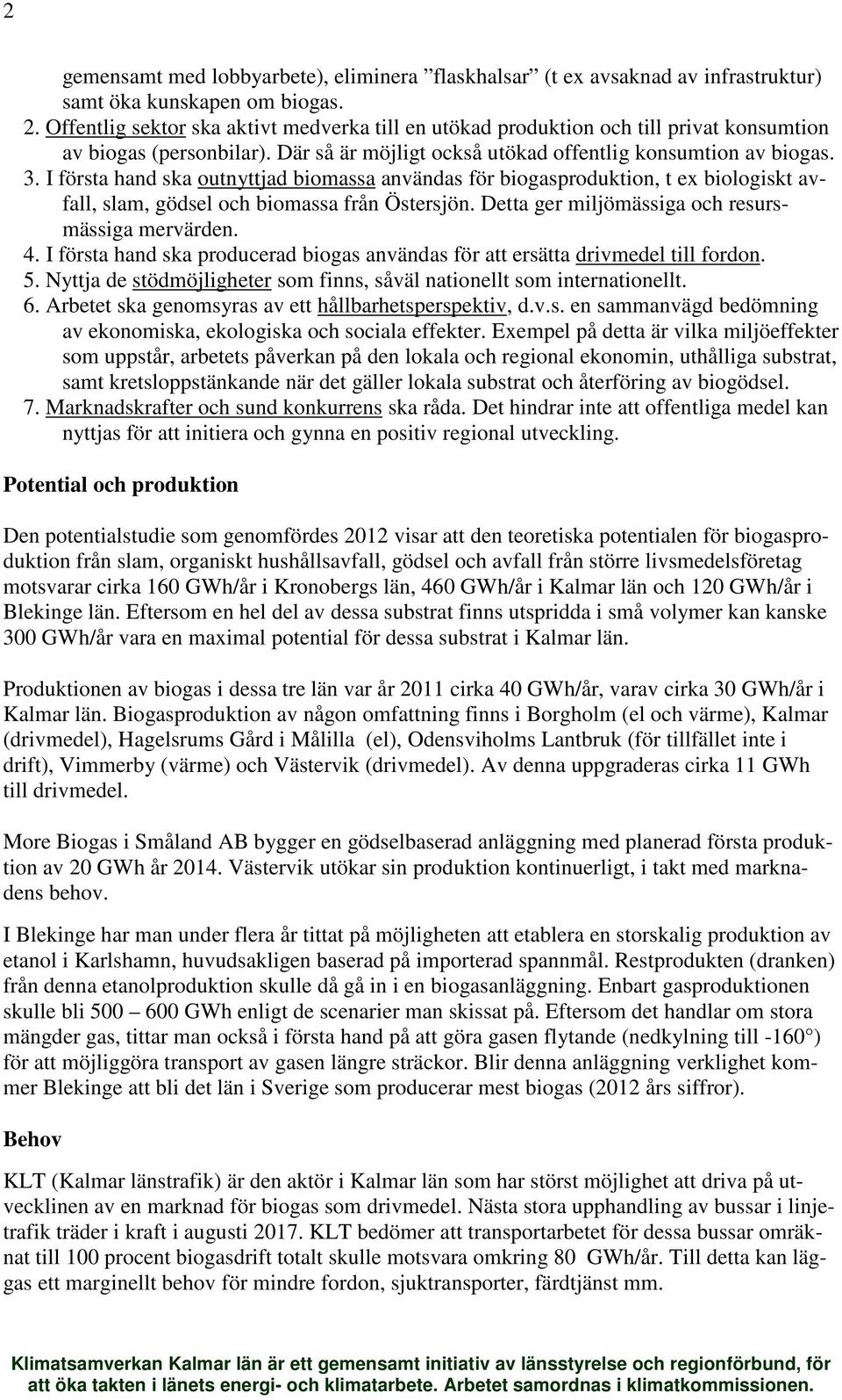 I första hand ska outnyttjad biomassa användas för biogasproduktion, t ex biologiskt avfall, slam, gödsel och biomassa från Östersjön. Detta ger miljömässiga och resursmässiga mervärden. 4.
