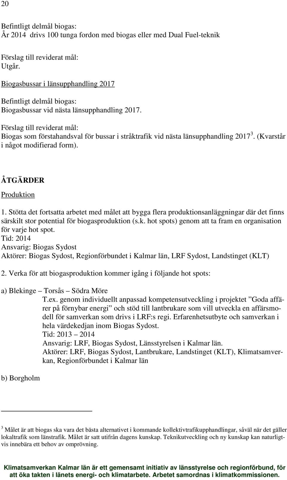 Förslag till reviderat mål: Biogas som förstahandsval för bussar i stråktrafik vid nästa länsupphandling 2017 3. (Kvarstår i något modifierad form). ÅTGÄRDER Produktion 1.