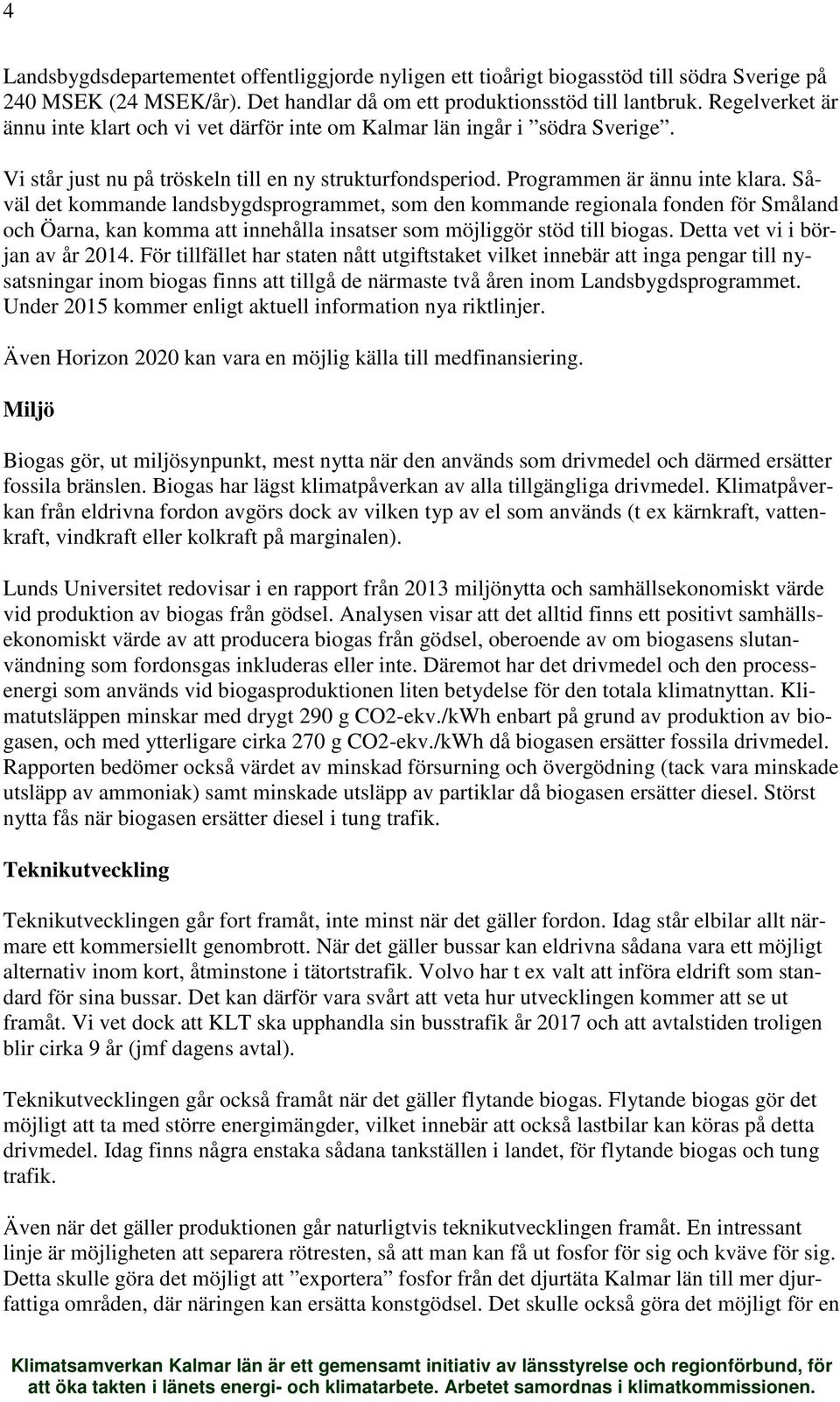 Såväl det kommande landsbygdsprogrammet, som den kommande regionala fonden för Småland och Öarna, kan komma att innehålla insatser som möjliggör stöd till biogas. Detta vet vi i början av år 2014.