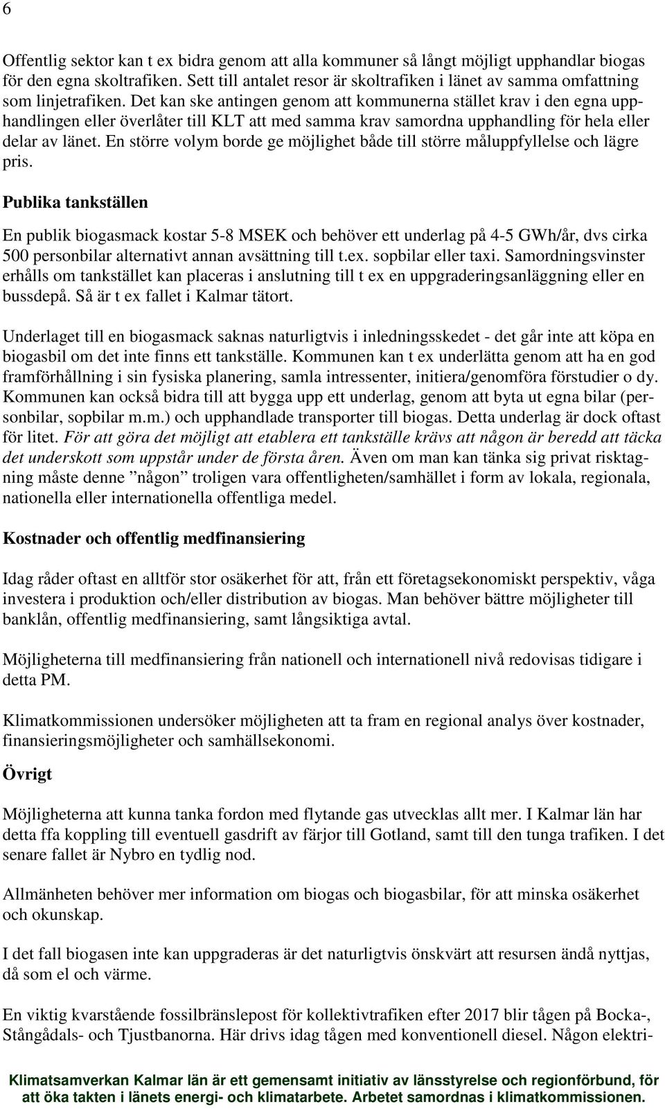 Det kan ske antingen genom att kommunerna stället krav i den egna upphandlingen eller överlåter till KLT att med samma krav samordna upphandling för hela eller delar av länet.