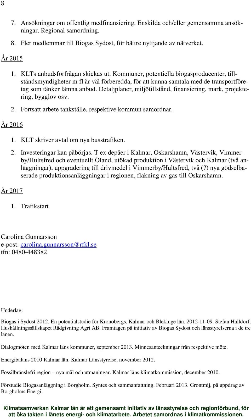 Detaljplaner, miljötillstånd, finansiering, mark, projektering, bygglov osv. 2. Fortsatt arbete tankställe, respektive kommun samordnar. År 2016 1. KLT skriver avtal om nya busstrafiken. 2. Investeringar kan påbörjas.