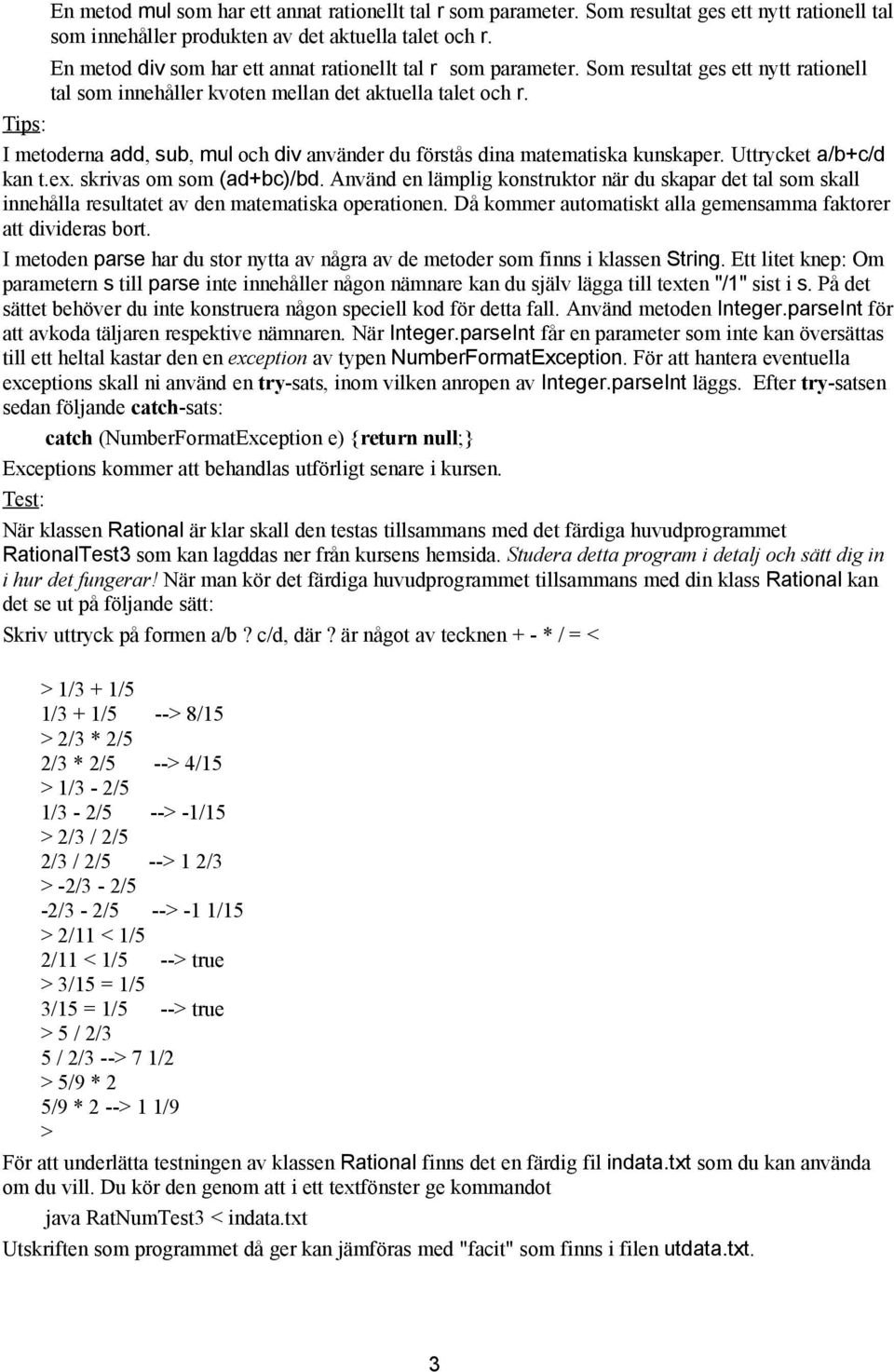 Tips: I metoderna add, sub, mul och div använder du förstås dina matematiska kunskaper. Uttrycket a/b+c/d kan t.ex. skrivas om som (ad+bc)/bd.