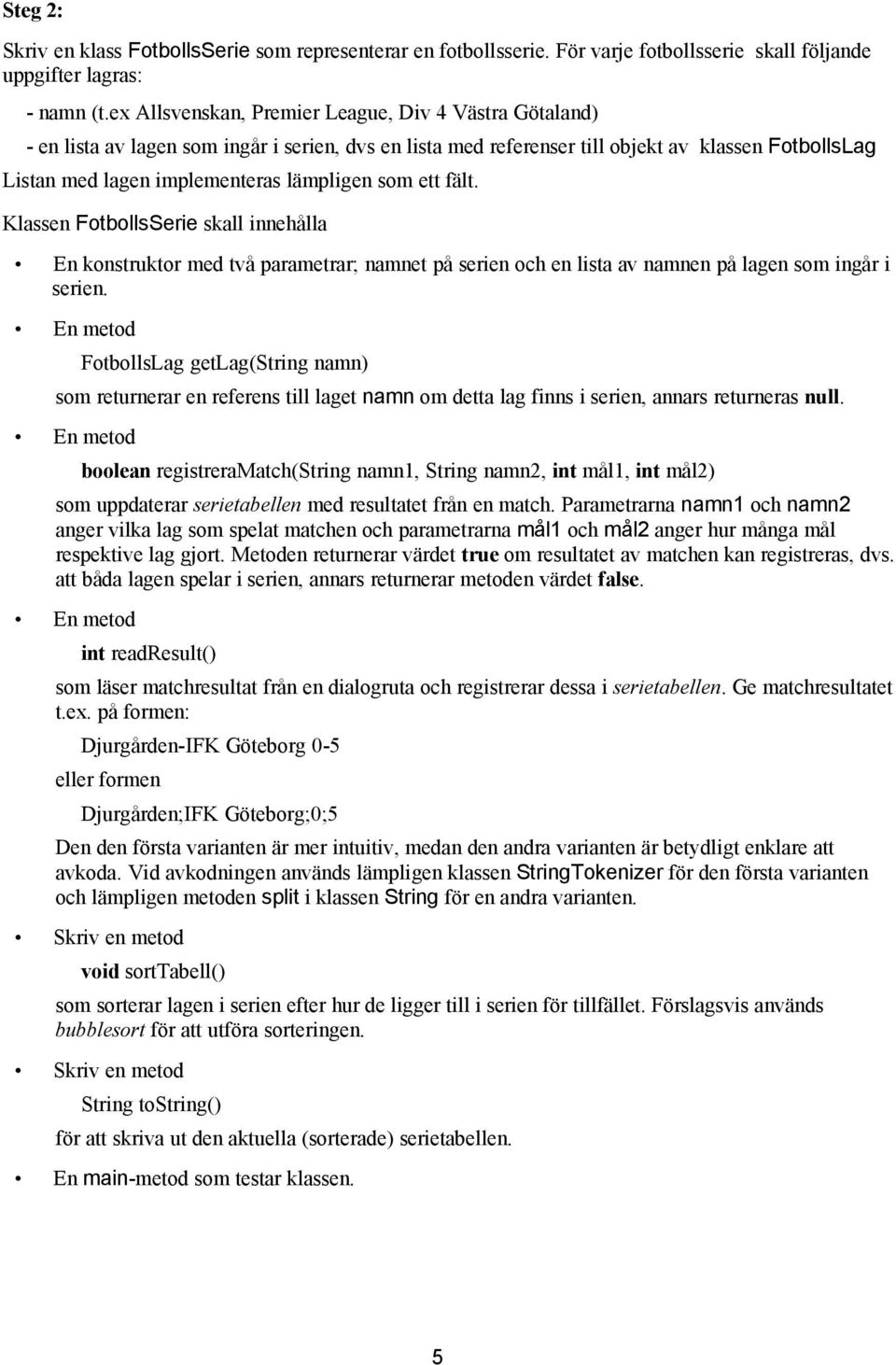 som ett fält. Klassen FotbollsSerie skall innehålla En konstruktor med två parametrar; namnet på serien och en lista av namnen på lagen som ingår i serien.