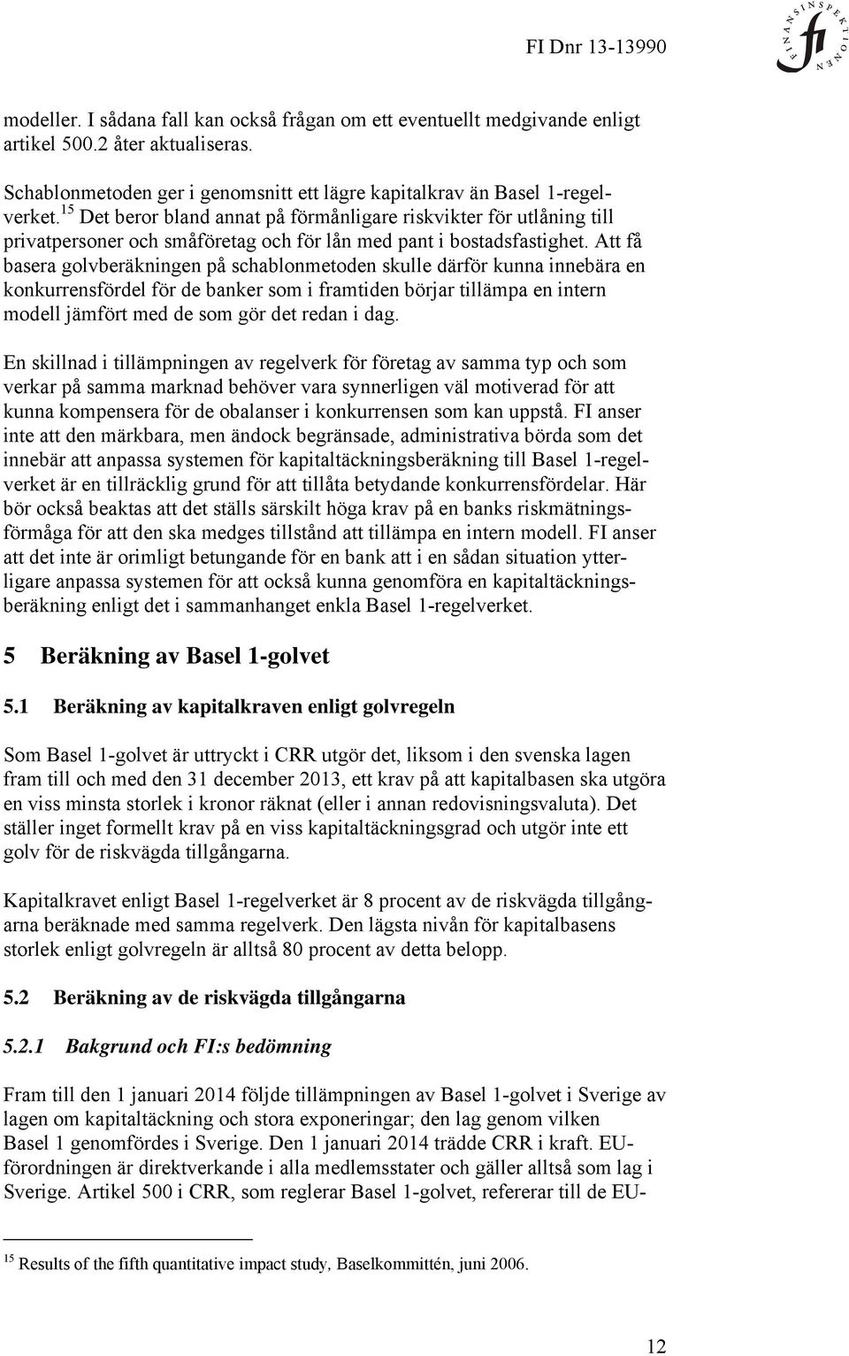 Att få basera golvberäkningen på schablonmetoden skulle därför kunna innebära en konkurrensfördel för de banker som i framtiden börjar tillämpa en intern modell jämfört med de som gör det redan i dag.