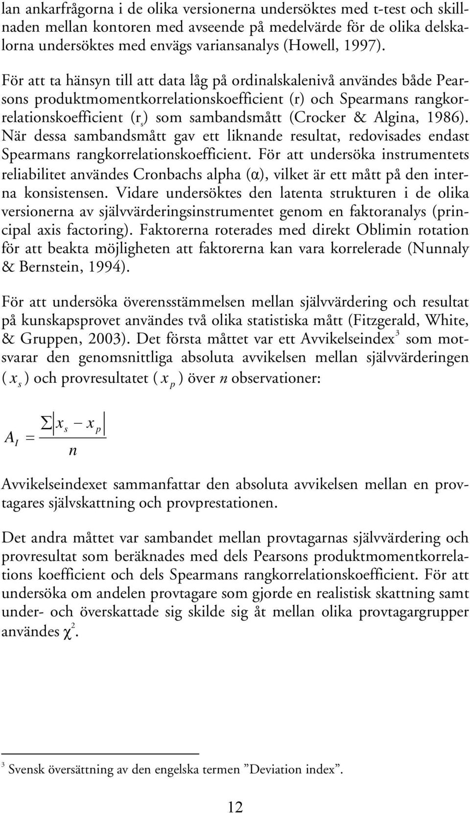Algina, 1986). När dessa sambandsmått gav ett liknande resultat, redovisades endast Spearmans rangkorrelationskoefficient.