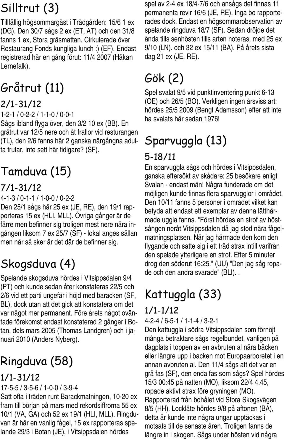 En gråtrut var 12/5 nere och åt frallor vid resturangen (TL), den 2/6 fanns här 2 ganska närgångna adulta trutar, inte sett här tidigare? (SF).