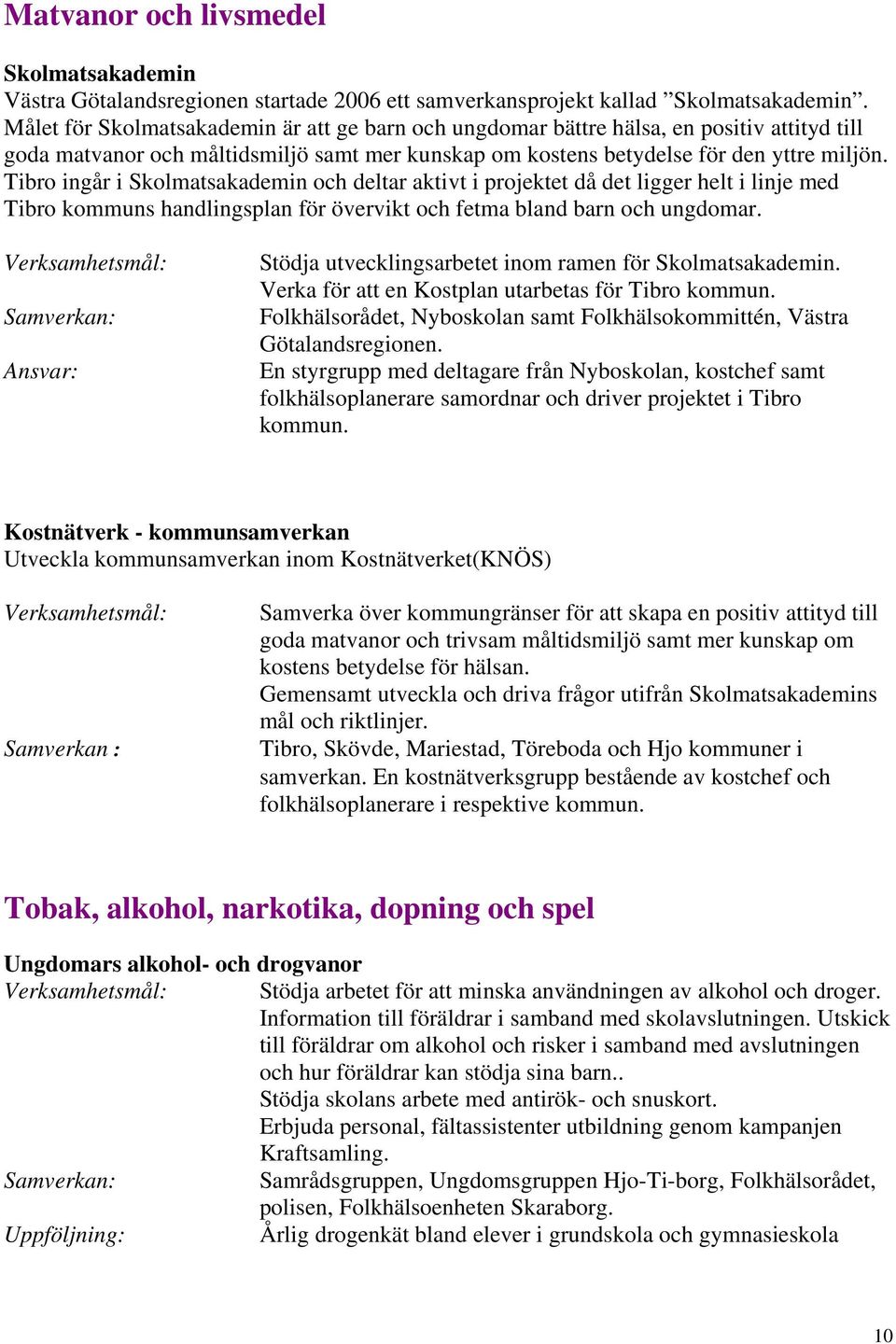 Tibro ingår i Skolmatsakademin och deltar aktivt i projektet då det ligger helt i linje med Tibro kommuns handlingsplan för övervikt och fetma bland barn och ungdomar.