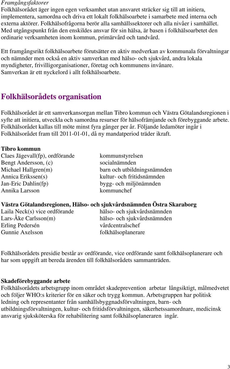 Med utgångspunkt från den enskildes ansvar för sin hälsa, är basen i folkhälsoarbetet den ordinarie verksamheten inom kommun, primärvård och tandvård.