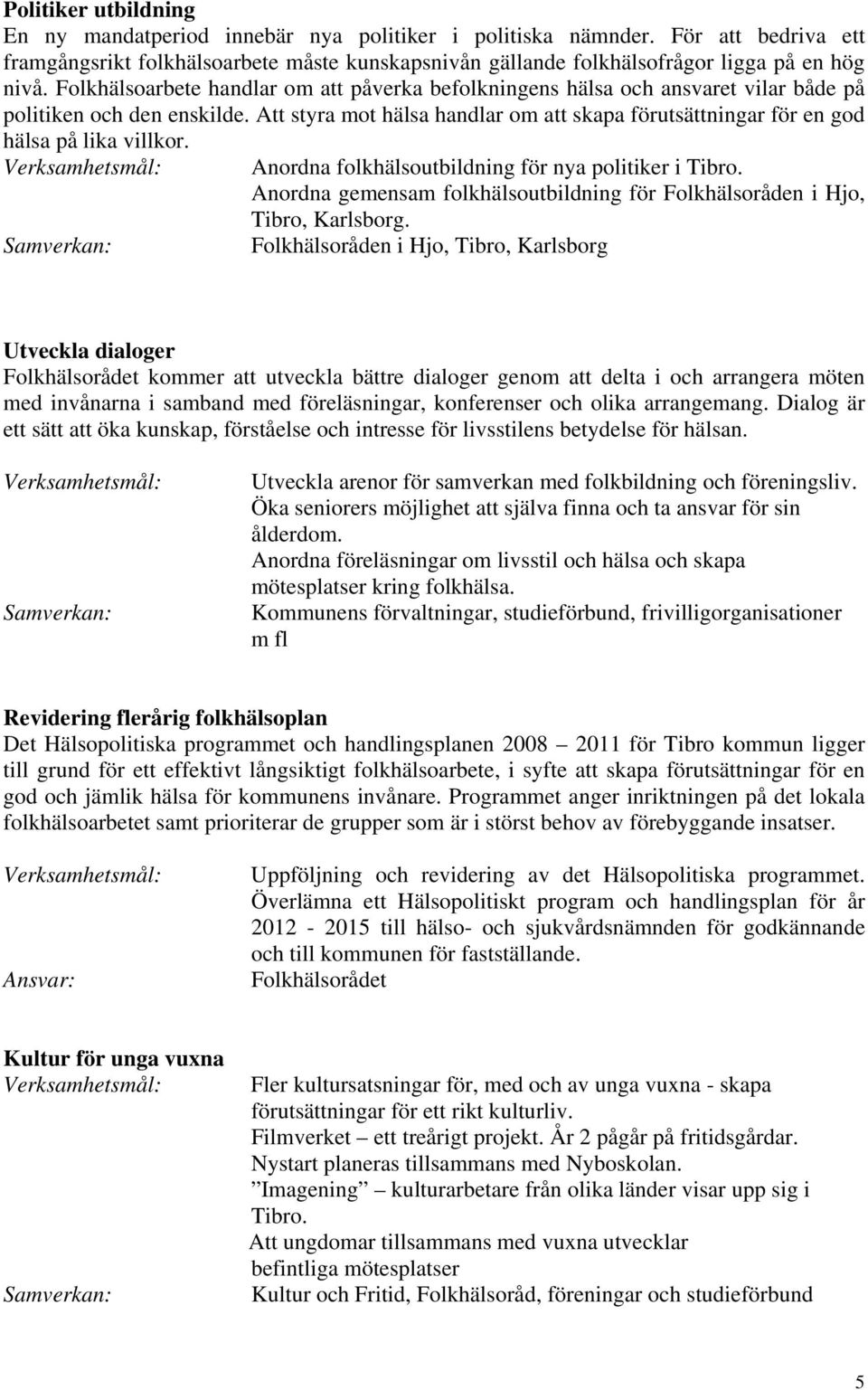 Att styra mot hälsa handlar om att skapa förutsättningar för en god hälsa på lika villkor. Anordna folkhälsoutbildning för nya politiker i Tibro.