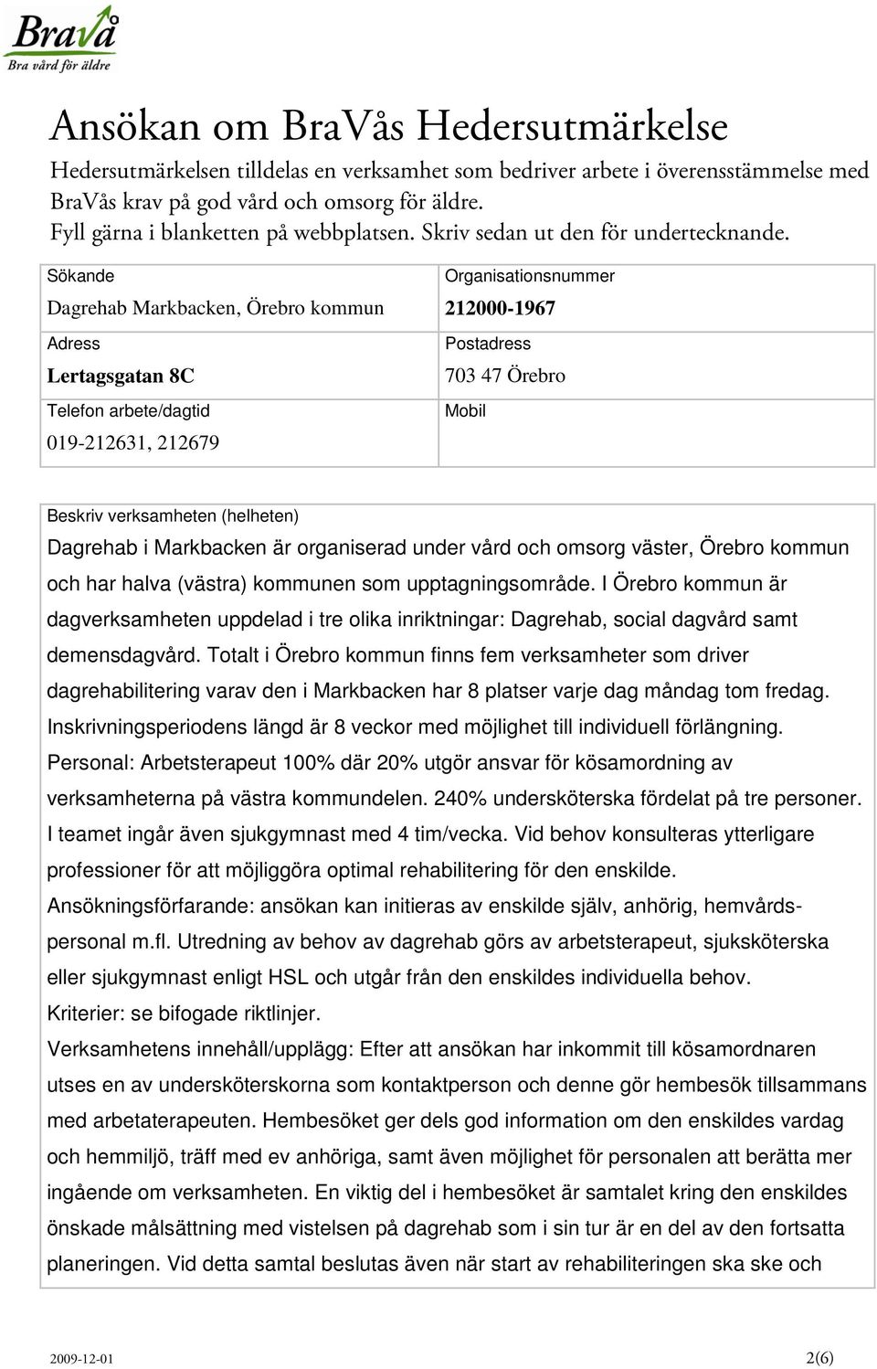 Sökande Dagrehab Markbacken, Örebro kommun Adress Lertagsgatan 8C Telefon arbete/dagtid 019-212631, 212679 Organisationsnummer 212000-1967 Postadress 703 47 Örebro Mobil Beskriv verksamheten