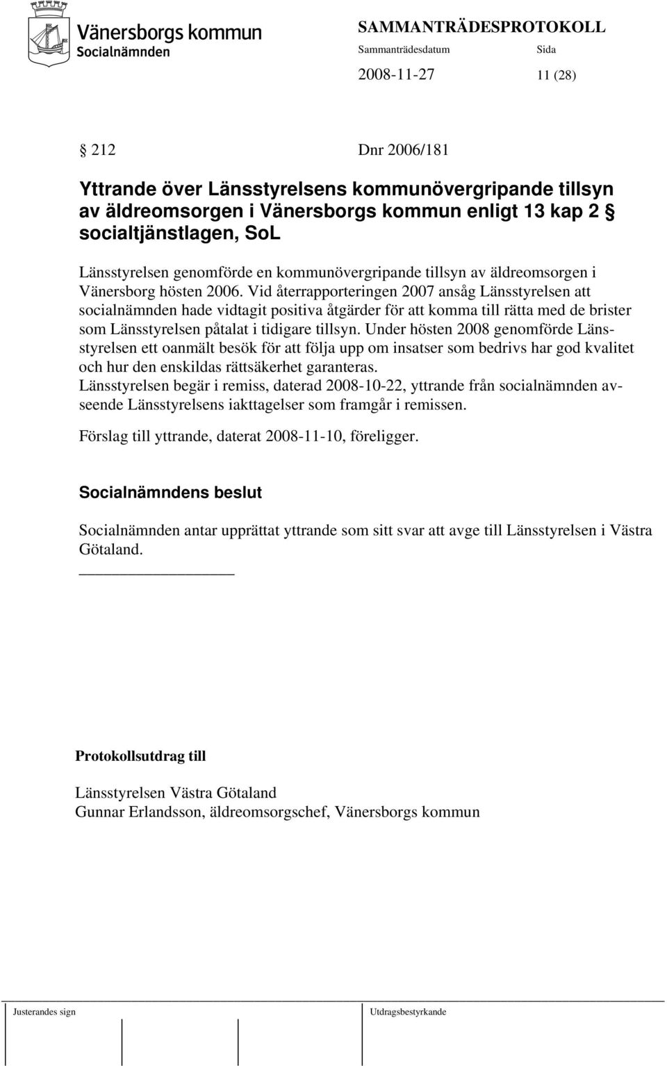 Vid återrapporteringen 2007 ansåg Länsstyrelsen att socialnämnden hade vidtagit positiva åtgärder för att komma till rätta med de brister som Länsstyrelsen påtalat i tidigare tillsyn.