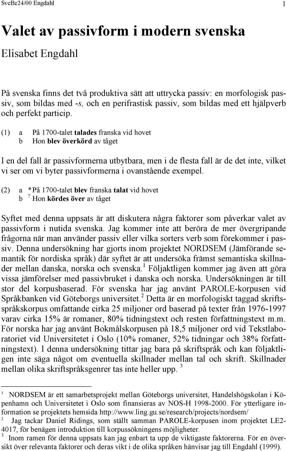 (1) a På 1700-talet talades franska vid hovet b Hon blev överkörd av tåget I en del fall är passivformerna utbytbara, men i de flesta fall är de det inte, vilket vi ser om vi byter passivformerna i