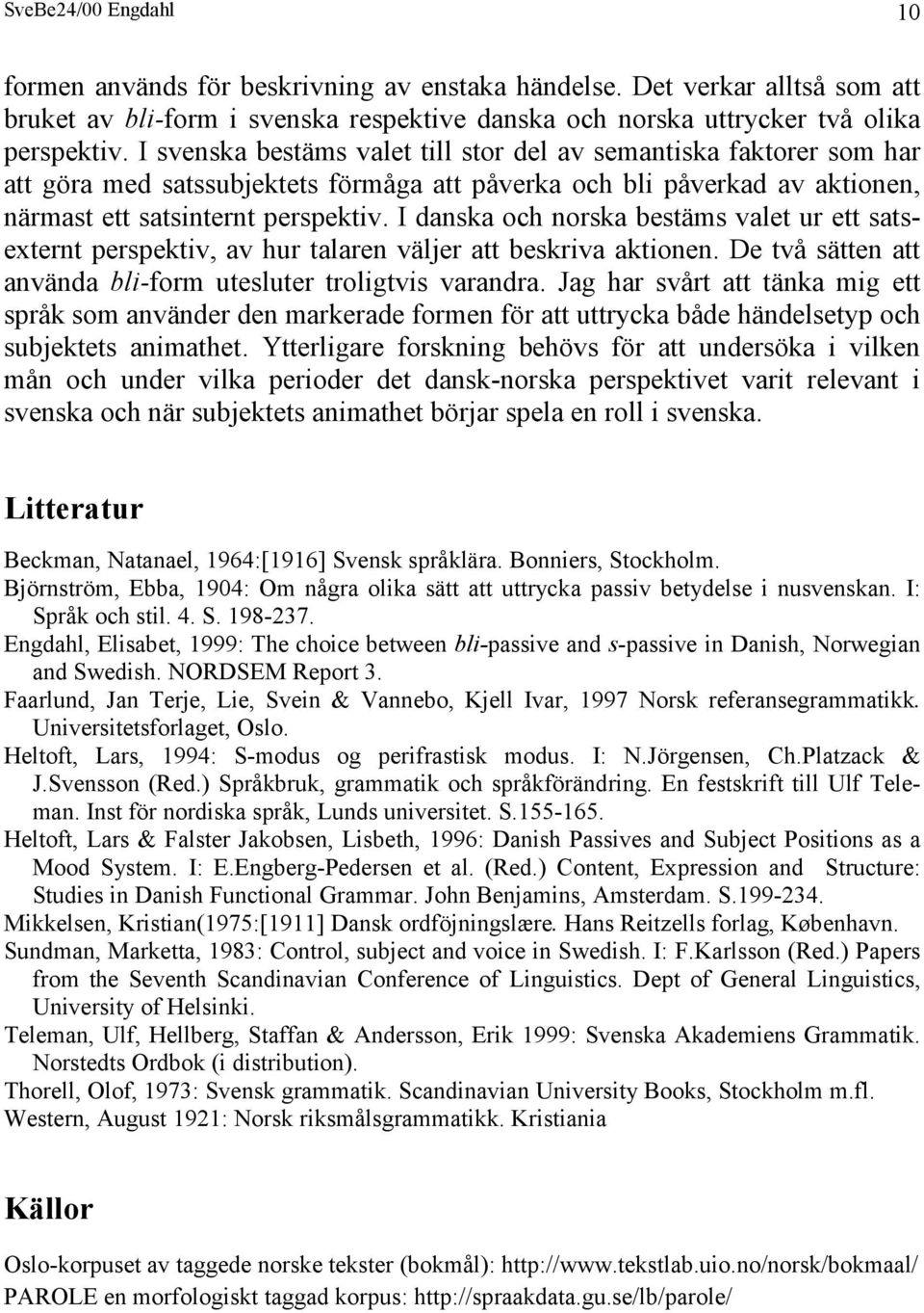 I danska och norska bestäms valet ur ett satsexternt perspektiv, av hur talaren väljer att beskriva aktionen. De två sätten att använda bli-form utesluter troligtvis varandra.