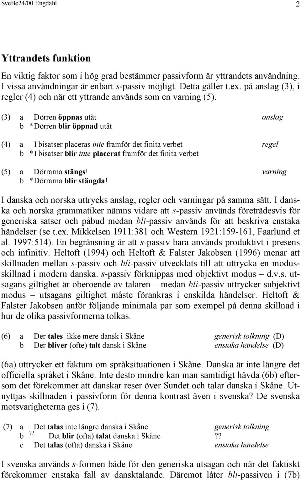 (3) a Dörren öppnas utåt anslag b *Dörren blir öppnad utåt (4) a I bisatser placeras inte framför det finita verbet regel b *I bisatser blir inte placerat framför det finita verbet (5) a Dörrarna
