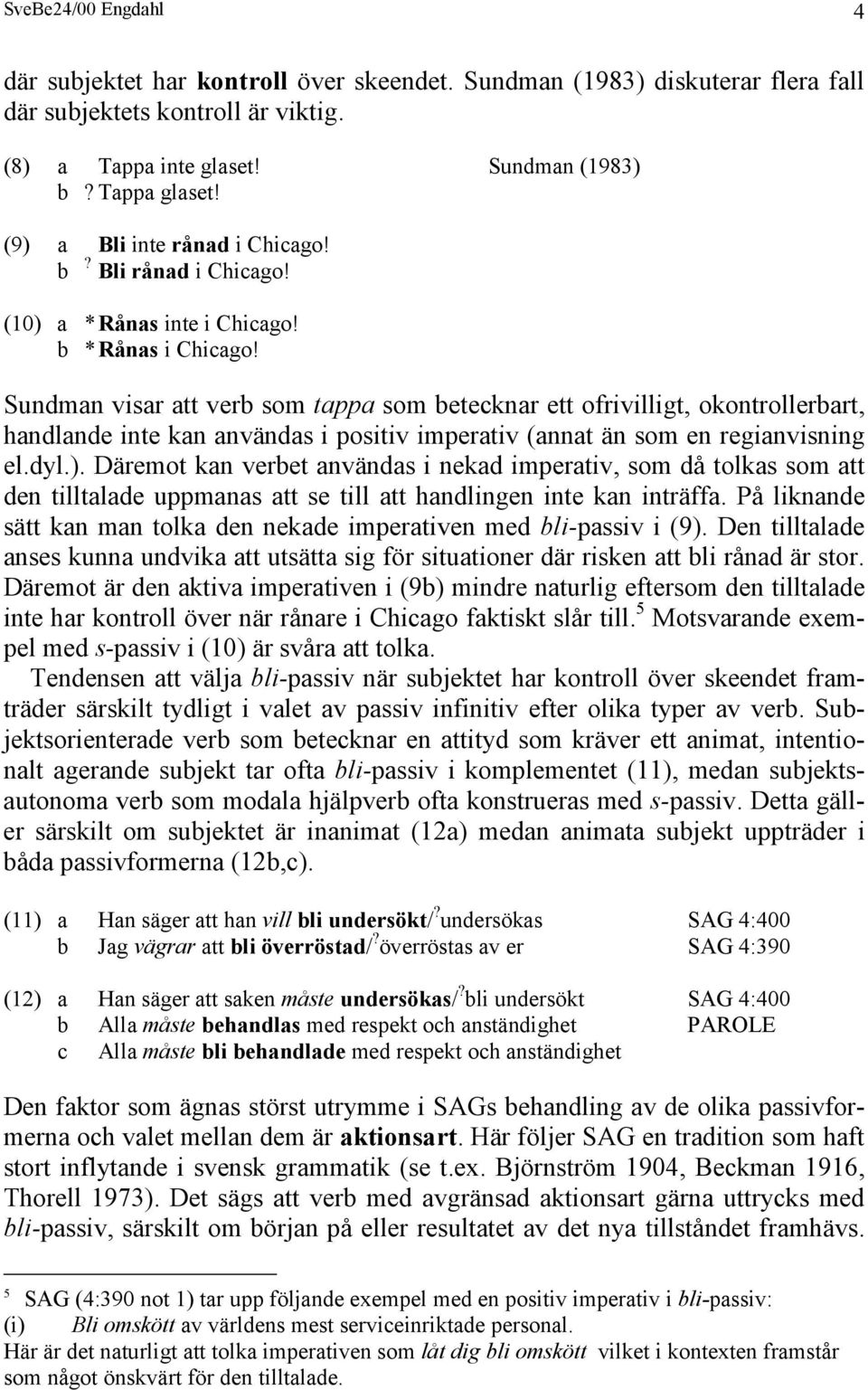 Sundman visar att verb som tappa som betecknar ett ofrivilligt, okontrollerbart, handlande inte kan användas i positiv imperativ (annat än som en regianvisning el.dyl.).