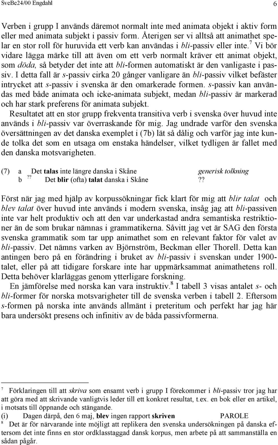 7 Vi bör vidare lägga märke till att även om ett verb normalt kräver ett animat objekt, som döda, så betyder det inte att bli-formen automatiskt är den vanligaste i passiv.