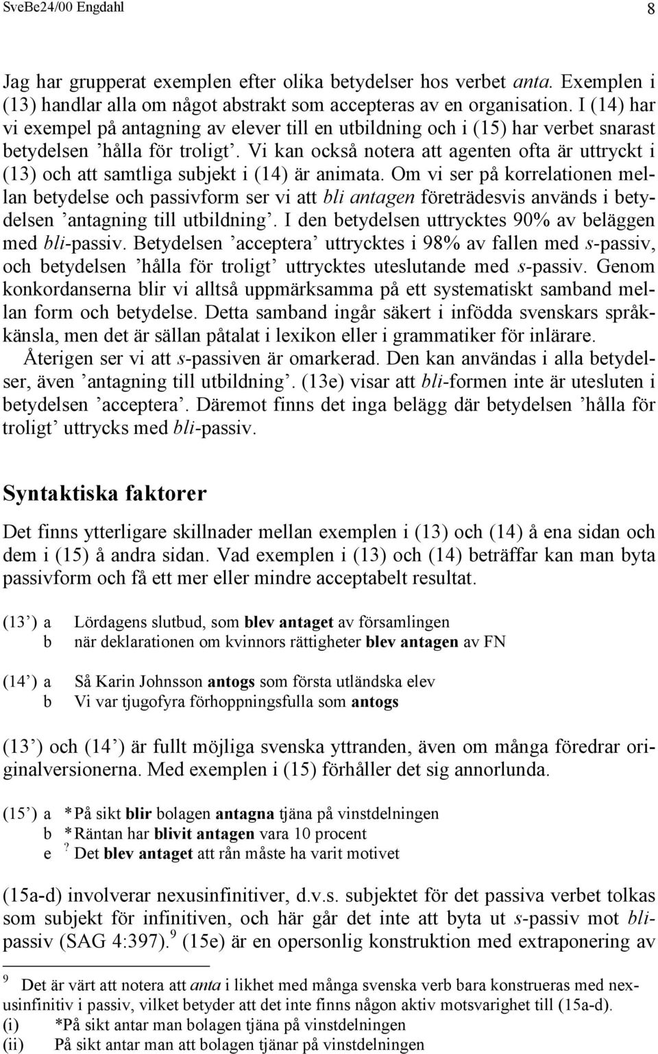 Vi kan också notera att agenten ofta är uttryckt i (13) och att samtliga subjekt i (14) är animata.