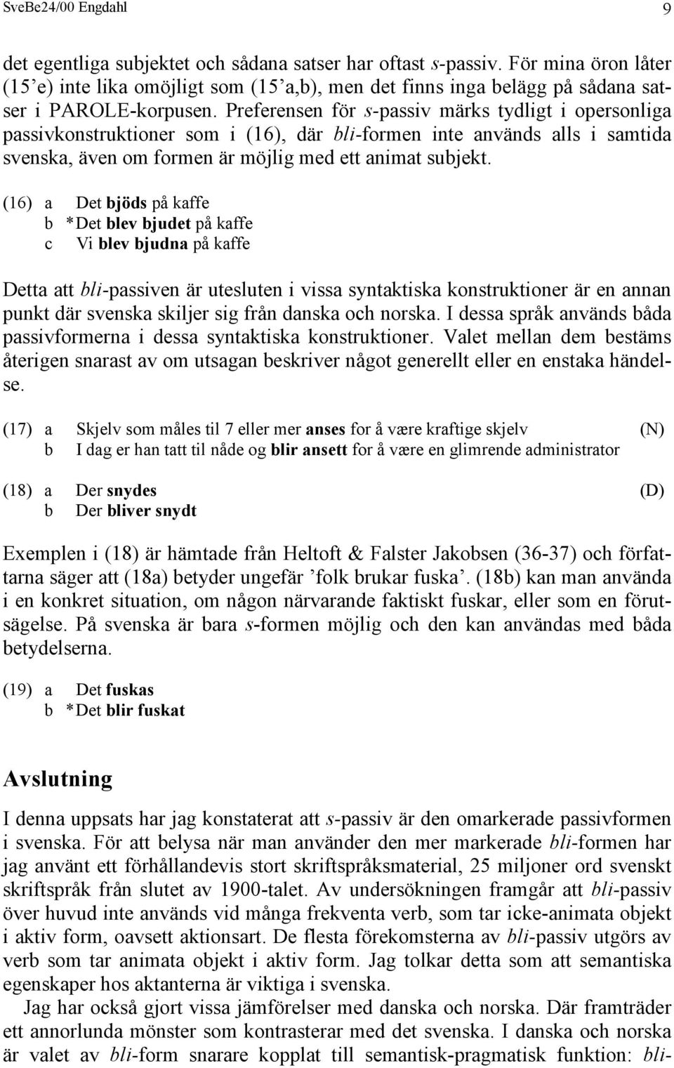 Preferensen för s-passiv märks tydligt i opersonliga passivkonstruktioner som i (16), där bli-formen inte används alls i samtida svenska, även om formen är möjlig med ett animat subjekt.