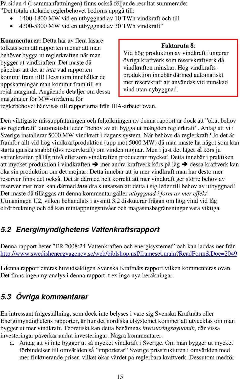 fungerar bygger ut vindkraften. Det måste då övriga kraftverk som reservkraftverk då påpekas att det är inte vad rapporten vindkraften minskar.