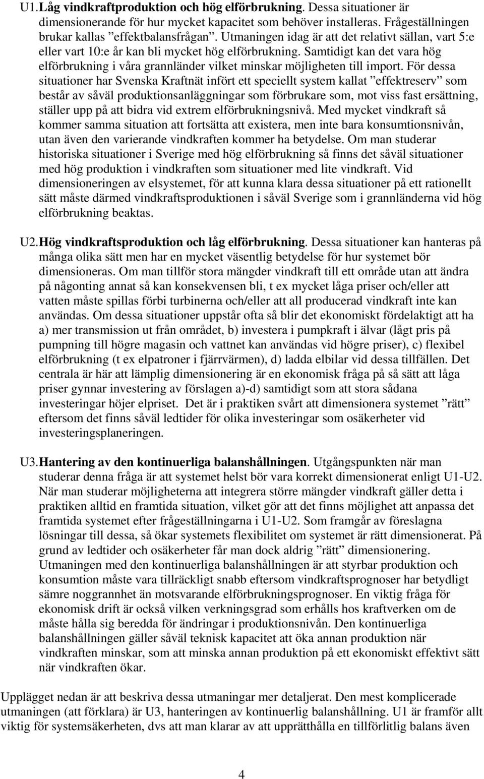 Samtidigt kan det vara hög elförbrukning i våra grannländer vilket minskar möjligheten till import.