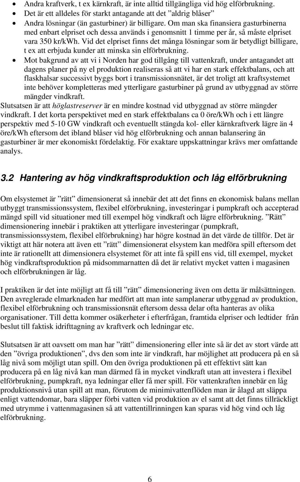 Vid det elpriset finns det många lösningar som är betydligt billigare, t ex att erbjuda kunder att minska sin elförbrukning.
