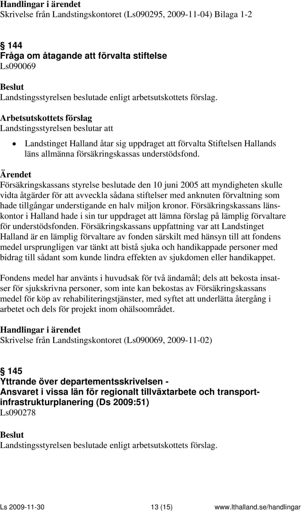 Försäkringskassans styrelse beslutade den 10 juni 2005 att myndigheten skulle vidta åtgärder för att avveckla sådana stiftelser med anknuten förvaltning som hade tillgångar understigande en halv