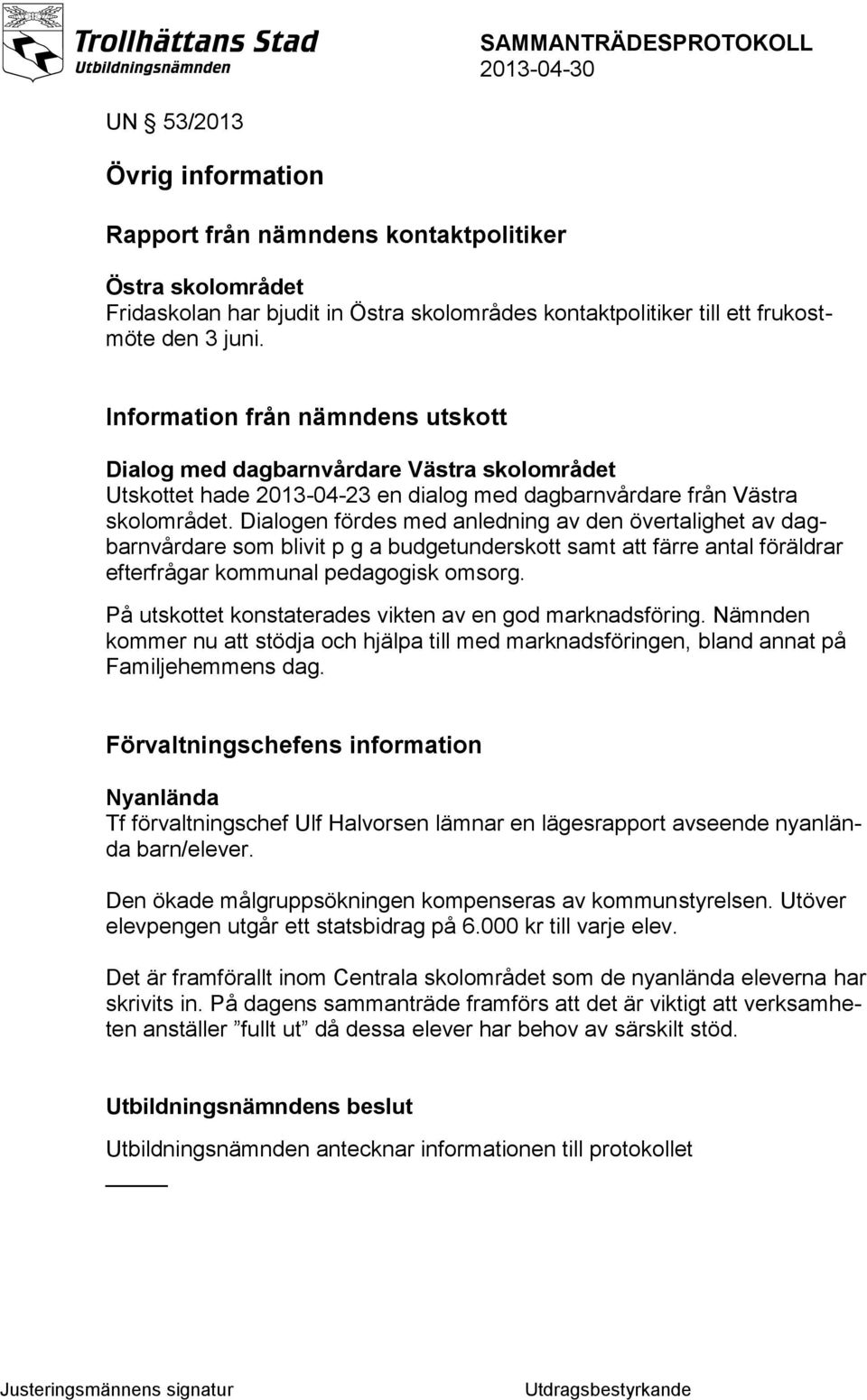 Dialogen fördes med anledning av den övertalighet av dagbarnvårdare som blivit p g a budgetunderskott samt att färre antal föräldrar efterfrågar kommunal pedagogisk omsorg.