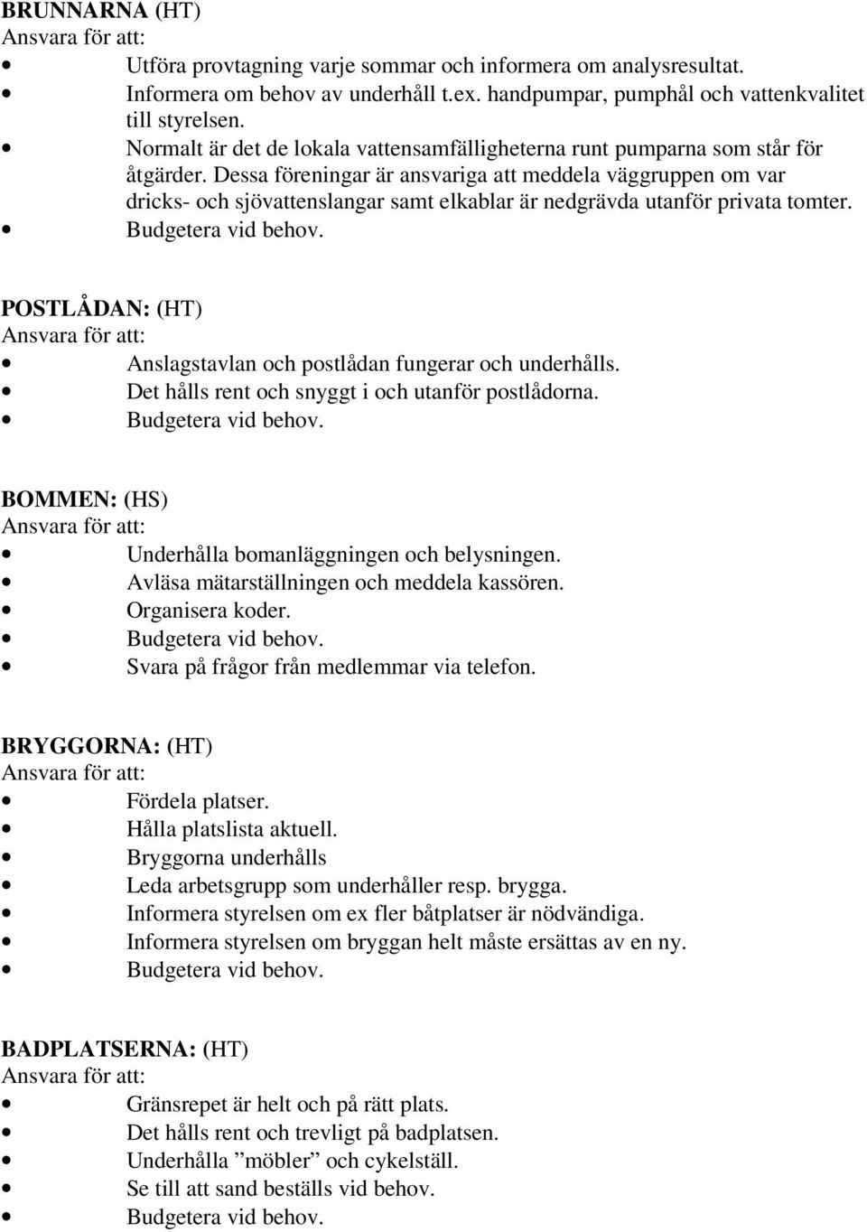 Dessa föreningar är ansvariga att meddela väggruppen om var dricks- och sjövattenslangar samt elkablar är nedgrävda utanför privata tomter.