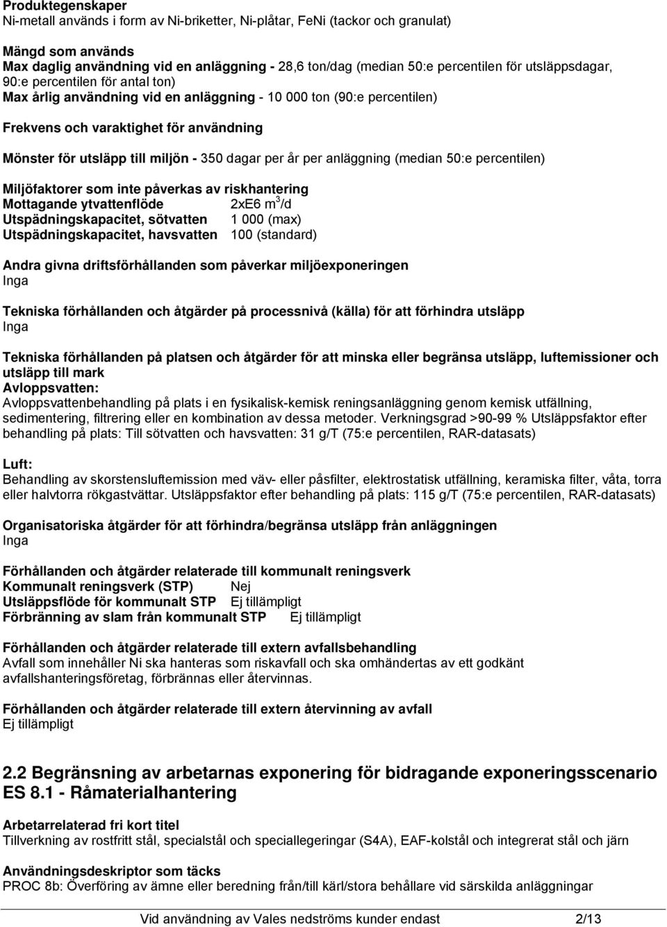 percentilen) Miljöfaktorer som inte påverkas av riskhantering Mottagande ytvattenflöde 2xE6 m 3 /d Utspädningskapacitet, sötvatten 1 000 (max) Utspädningskapacitet, havsvatten 100 (standard) Andra