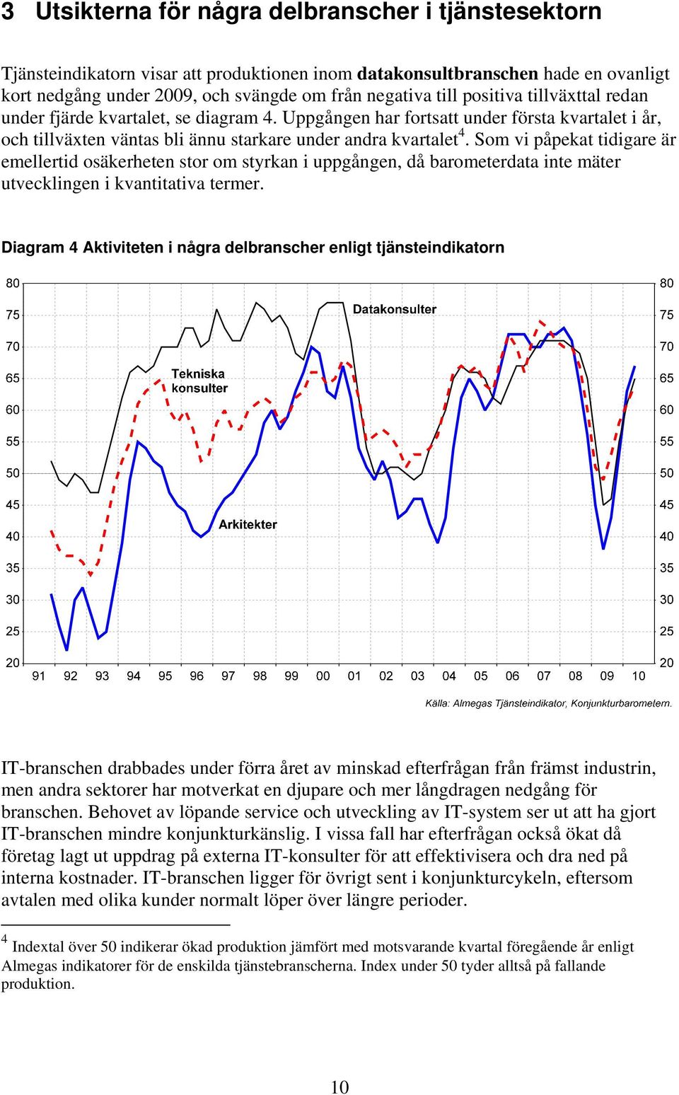 Som vi påpekat tidigare är emellertid osäkerheten stor om styrkan i uppgången, då barometerdata inte mäter utvecklingen i kvantitativa termer.