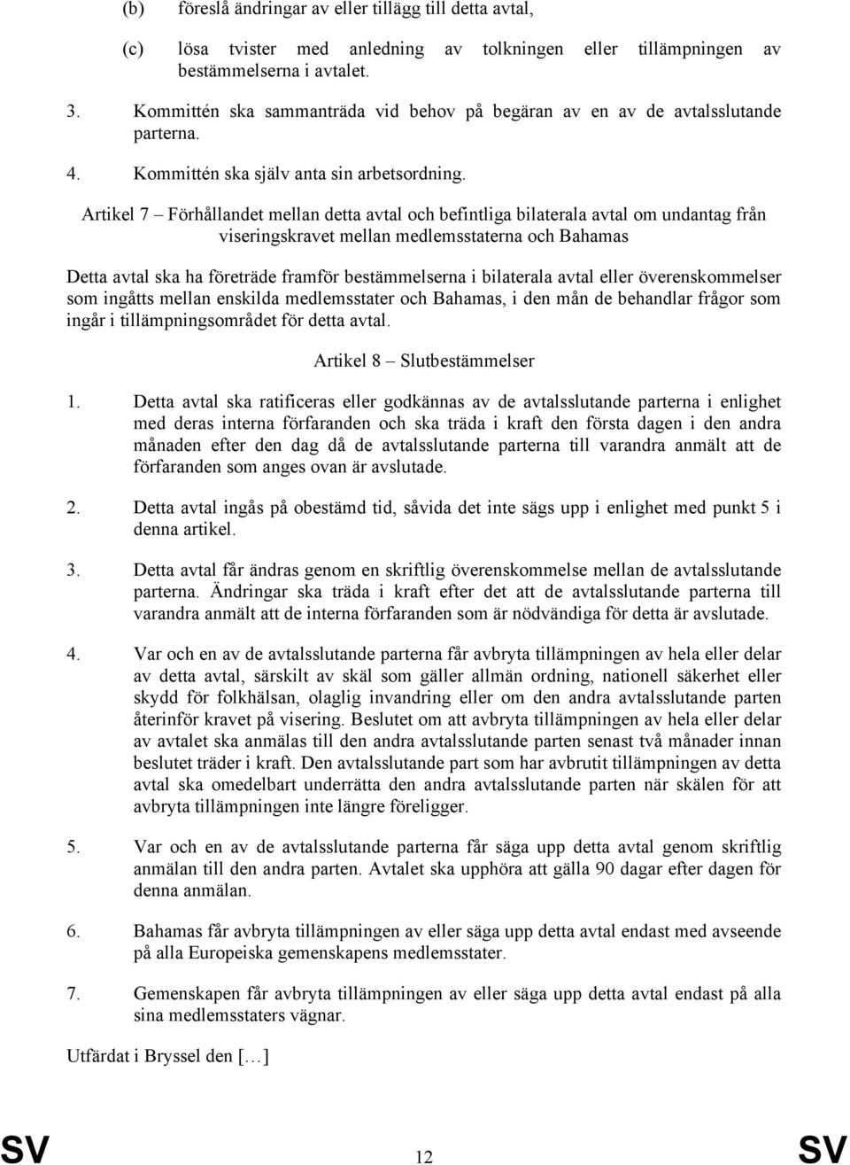 Artikel 7 Förhållandet mellan detta avtal och befintliga bilaterala avtal om undantag från viseringskravet mellan medlemsstaterna och Bahamas Detta avtal ska ha företräde framför bestämmelserna i