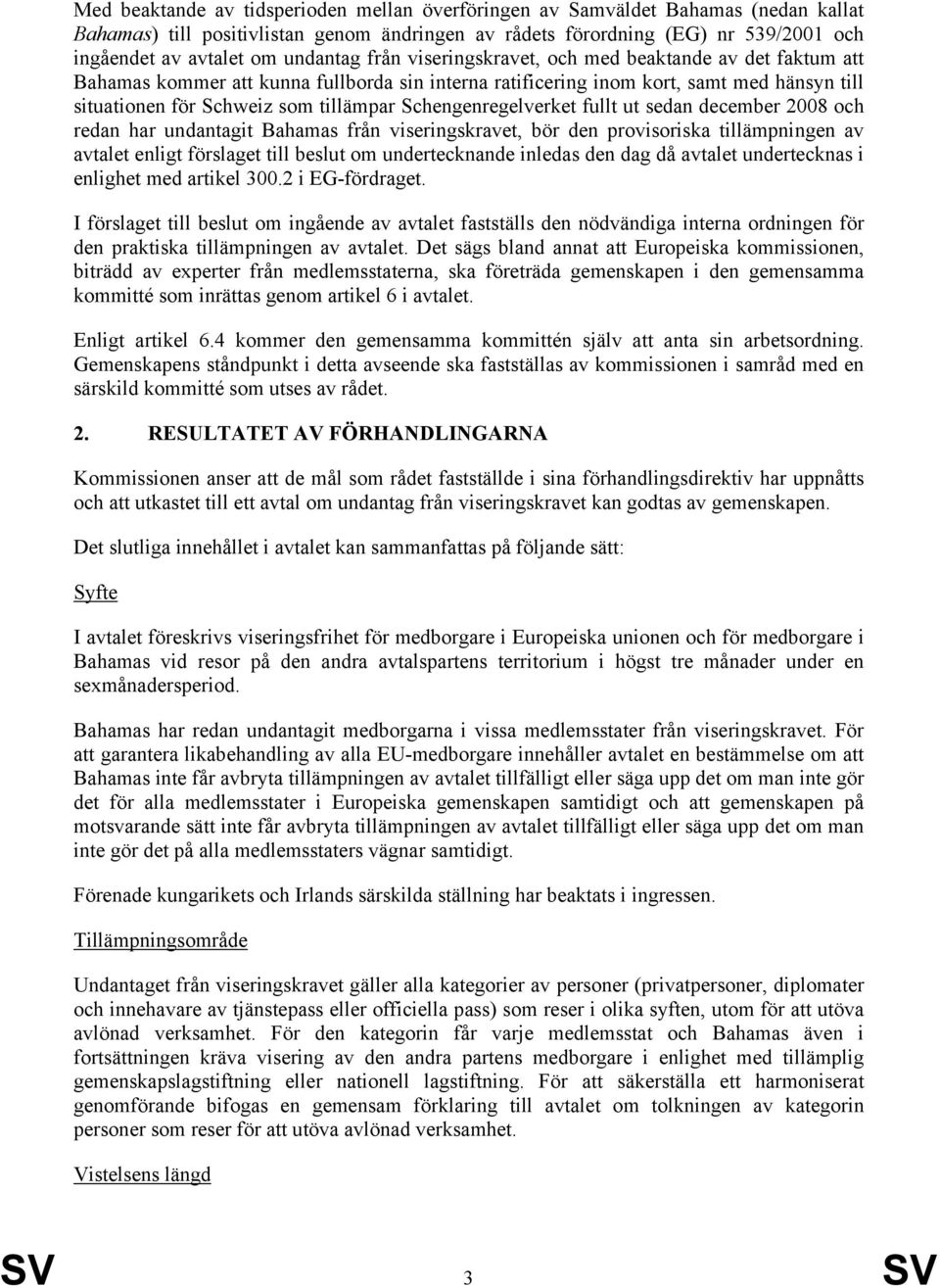 Schengenregelverket fullt ut sedan december 2008 och redan har undantagit Bahamas från viseringskravet, bör den provisoriska tillämpningen av avtalet enligt förslaget till beslut om undertecknande