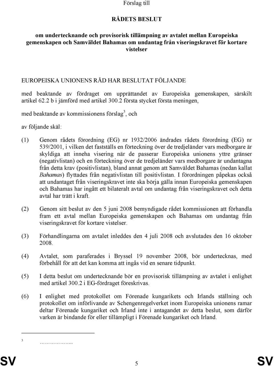 2 första stycket första meningen, med beaktande av kommissionens förslag 3, och av följande skäl: (1) Genom rådets förordning (EG) nr 1932/2006 ändrades rådets förordning (EG) nr 539/2001, i vilken