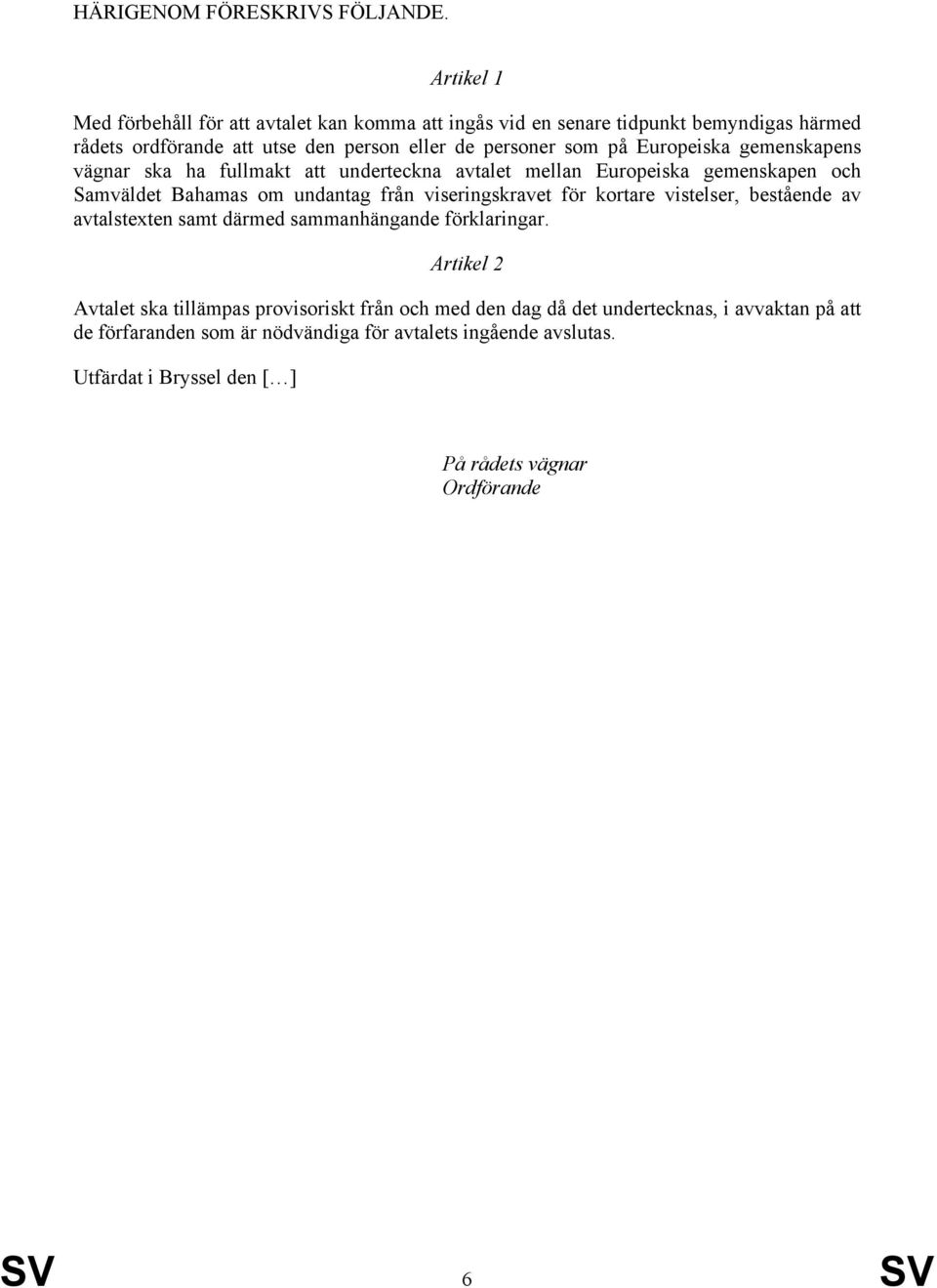 Europeiska gemenskapens vägnar ska ha fullmakt att underteckna avtalet mellan Europeiska gemenskapen och Samväldet Bahamas om undantag från viseringskravet för kortare