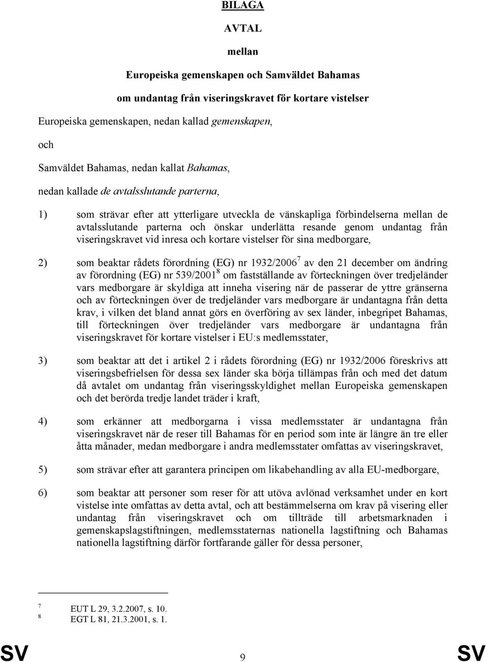 genom undantag från viseringskravet vid inresa och kortare vistelser för sina medborgare, 2) som beaktar rådets förordning (EG) nr 1932/2006 7 av den 21 december om ändring av förordning (EG) nr