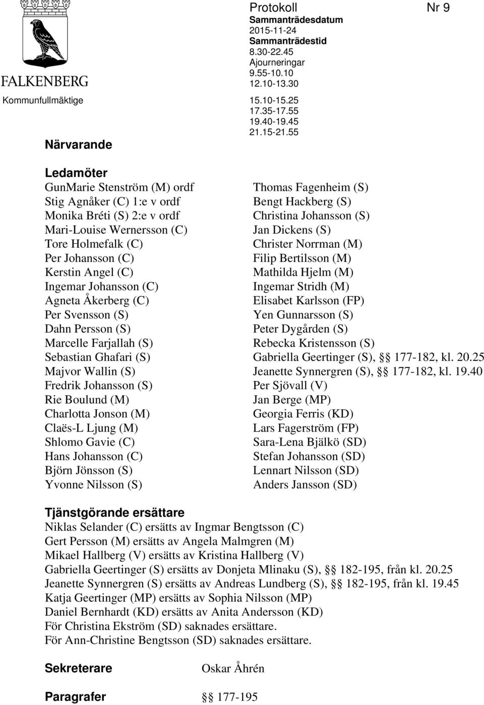 (C) Agneta Åkerberg (C) Per Svensson (S) Dahn Persson (S) Marcelle Farjallah (S) Sebastian Ghafari (S) Majvor Wallin (S) Fredrik Johansson (S) Rie Boulund (M) Charlotta Jonson (M) Claës-L Ljung (M)