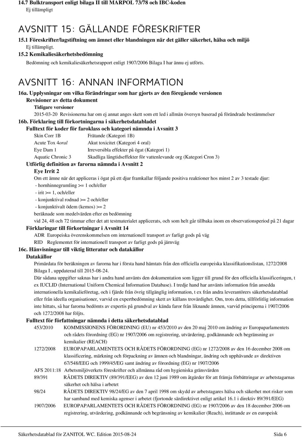 2 Kemikaliesäkerhetsbedömning Bedömning och kemikaliesäkerhetsrapport enligt 1907/2006 Bilaga I har ännu ej utförts. AVSNITT 16: ANNAN INFORMATION 16a.