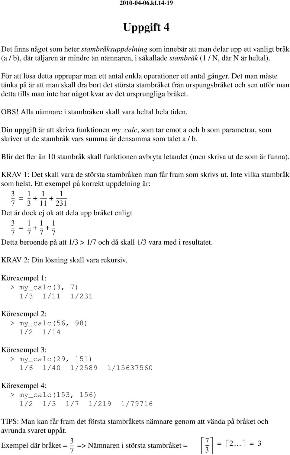 För att lösa detta upprepar man ett antal enkla operationer ett antal gånger.