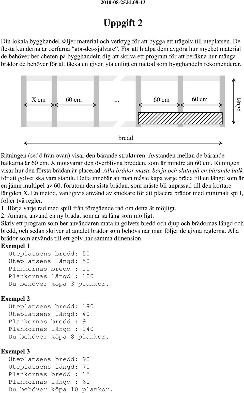 som bygghandeln rekomenderar. X cm 60 cm... 60 cm 60 cm längd bredd Ritningen (sedd från ovan) visar den bärande strukturen. Avstånden mellan de bärande balkarna är 60 cm.