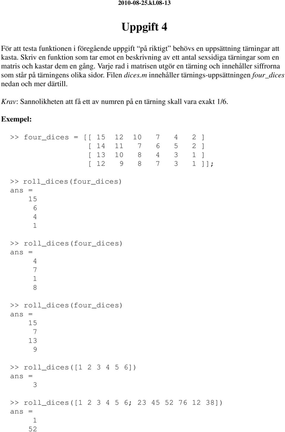 Varje rad i matrisen utgör en tärning och innehåller siffrorna som står på tärningens olika sidor. Filen dices.m innehåller tärnings-uppsättningen four_dices nedan och mer därtill.