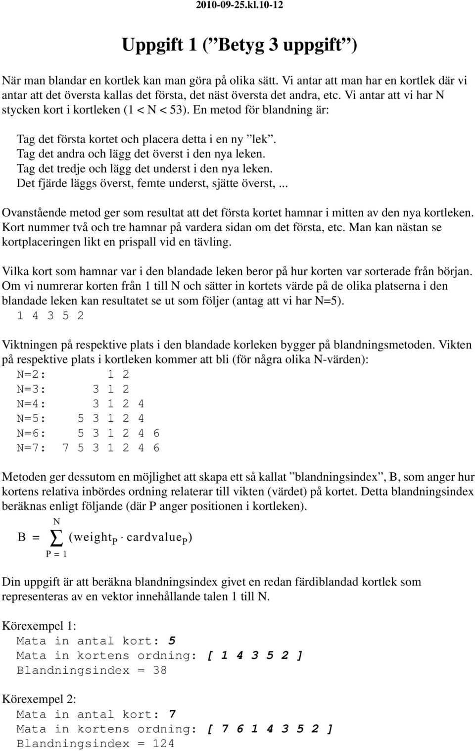 En metod för blandning är: Tag det första kortet och placera detta i en ny lek. Tag det andra och lägg det överst i den nya leken. Tag det tredje och lägg det underst i den nya leken.