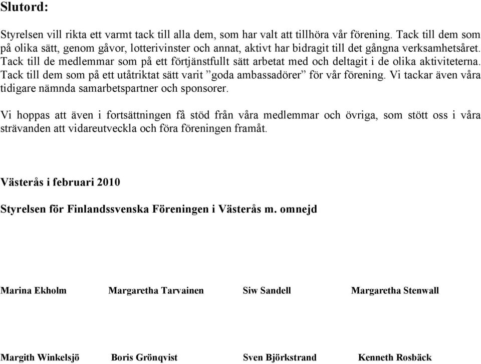 Tack till de medlemmar som på ett förtjänstfullt sätt arbetat med och deltagit i de olika aktiviteterna. Tack till dem som på ett utåtriktat sätt varit goda ambassadörer för vår förening.