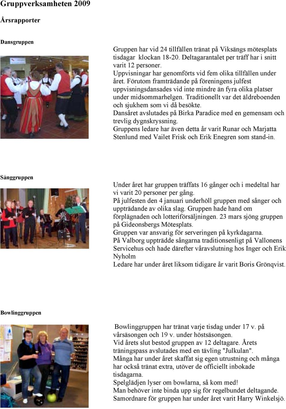 Traditionellt var det äldreboenden och sjukhem som vi då besökte. Dansåret avslutades på Birka Paradice med en gemensam och trevlig dygnskryssning.
