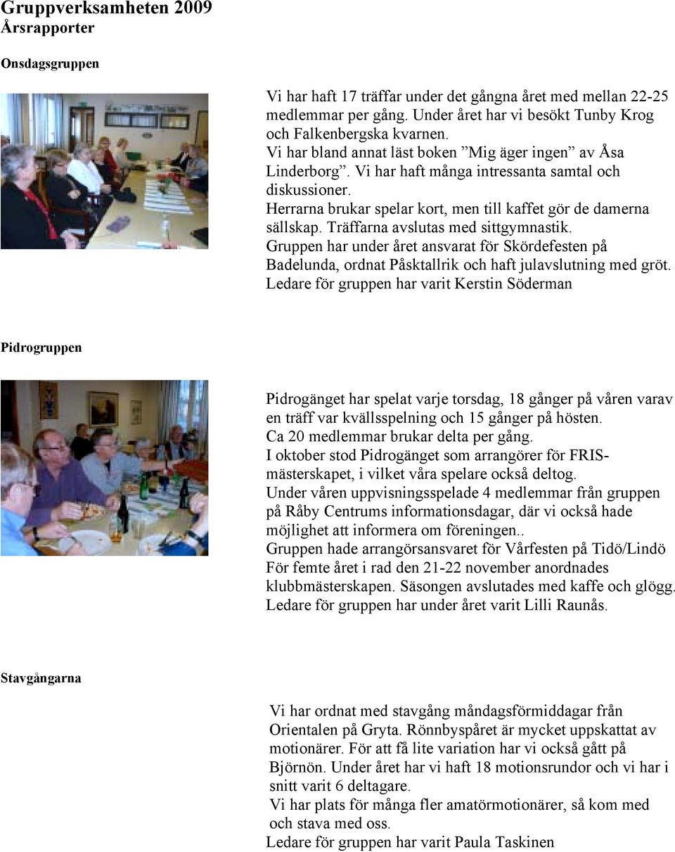 Träffarna avslutas med sittgymnastik. Gruppen har under året ansvarat för Skördefesten på Badelunda, ordnat Påsktallrik och haft julavslutning med gröt.