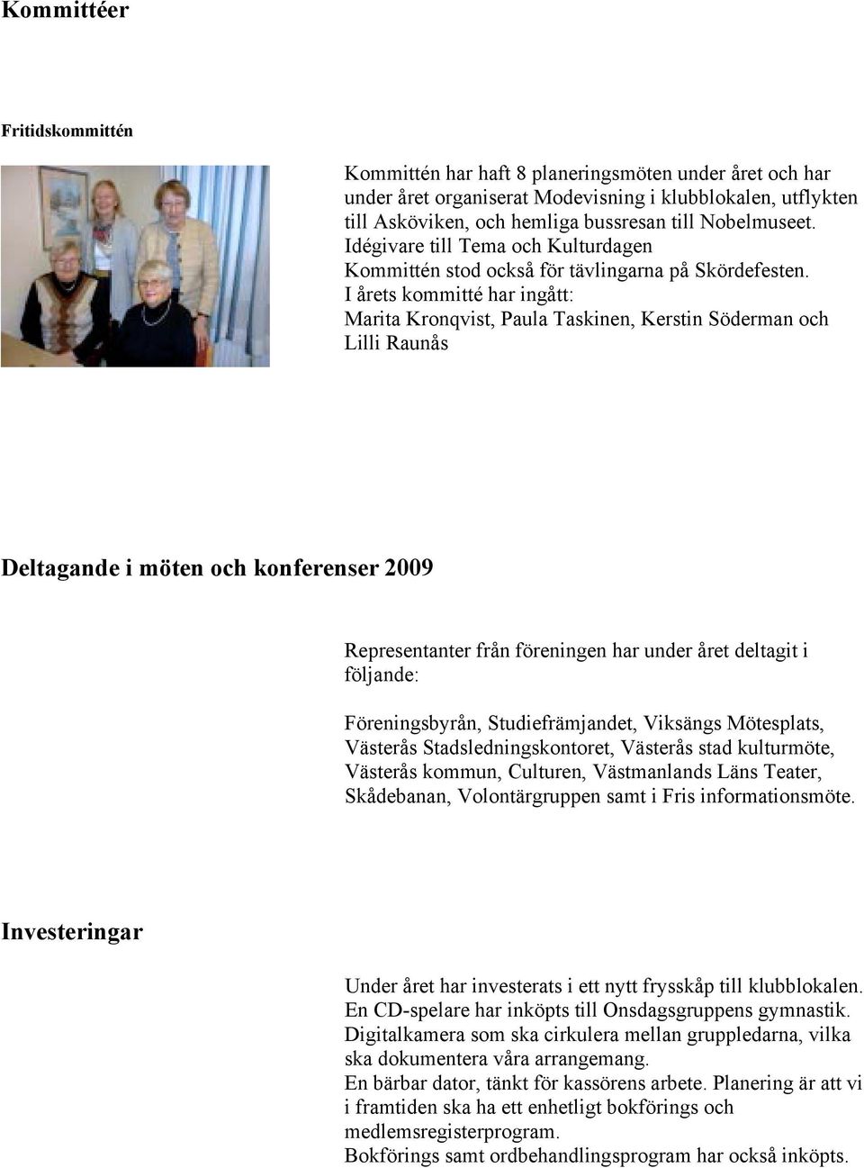 I årets kommitté har ingått: Marita Kronqvist, Paula Taskinen, Kerstin Söderman och Lilli Raunås Deltagande i möten och konferenser 2009 Representanter från föreningen har under året deltagit i