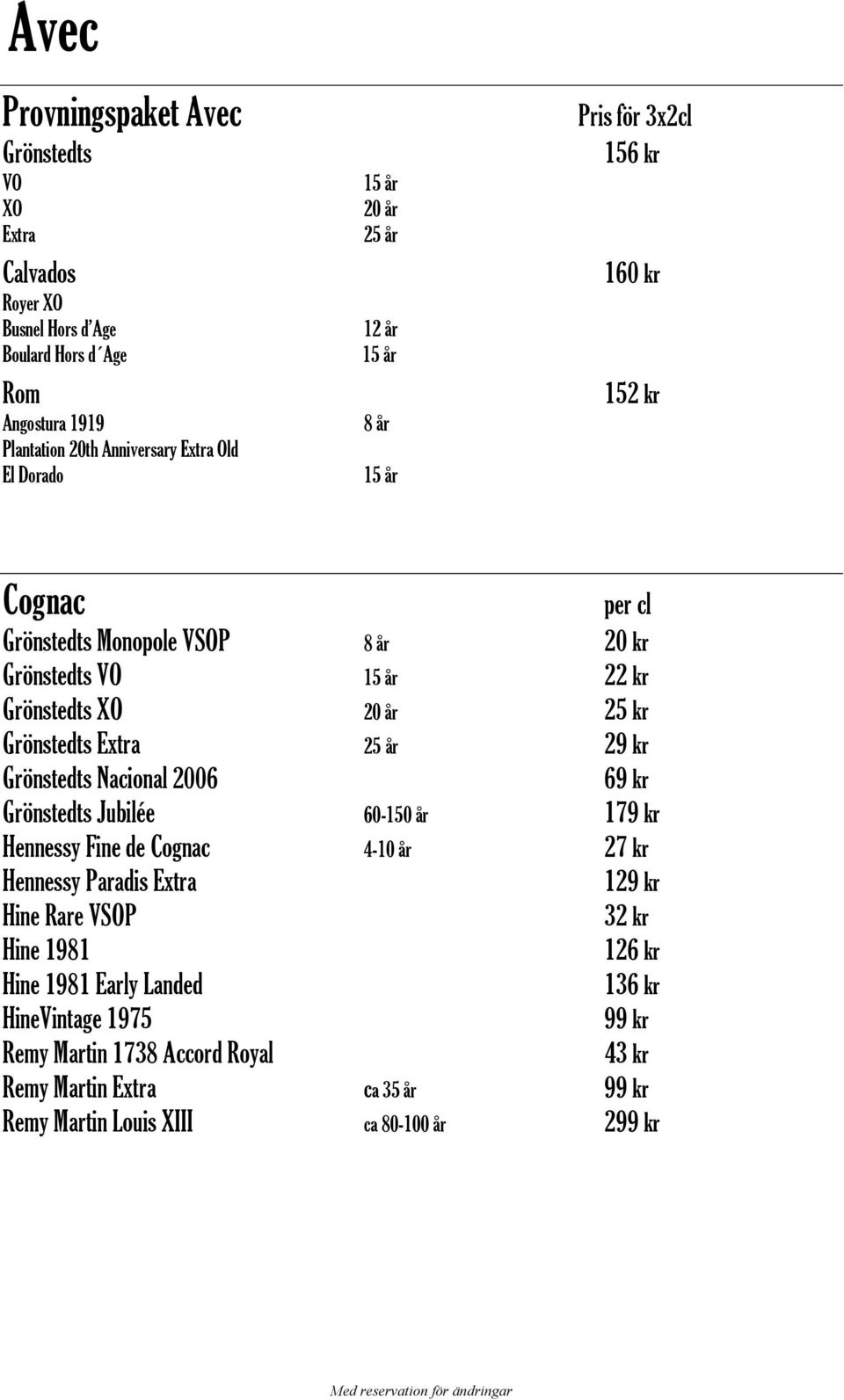 Extra 25 år 29 kr Grönstedts Nacional 2006 69 kr Grönstedts Jubilée 60-150 år 179 kr Hennessy Fine de Cognac 4-10 år 27 kr Hennessy Paradis Extra 129 kr Hine Rare VSOP 32 kr