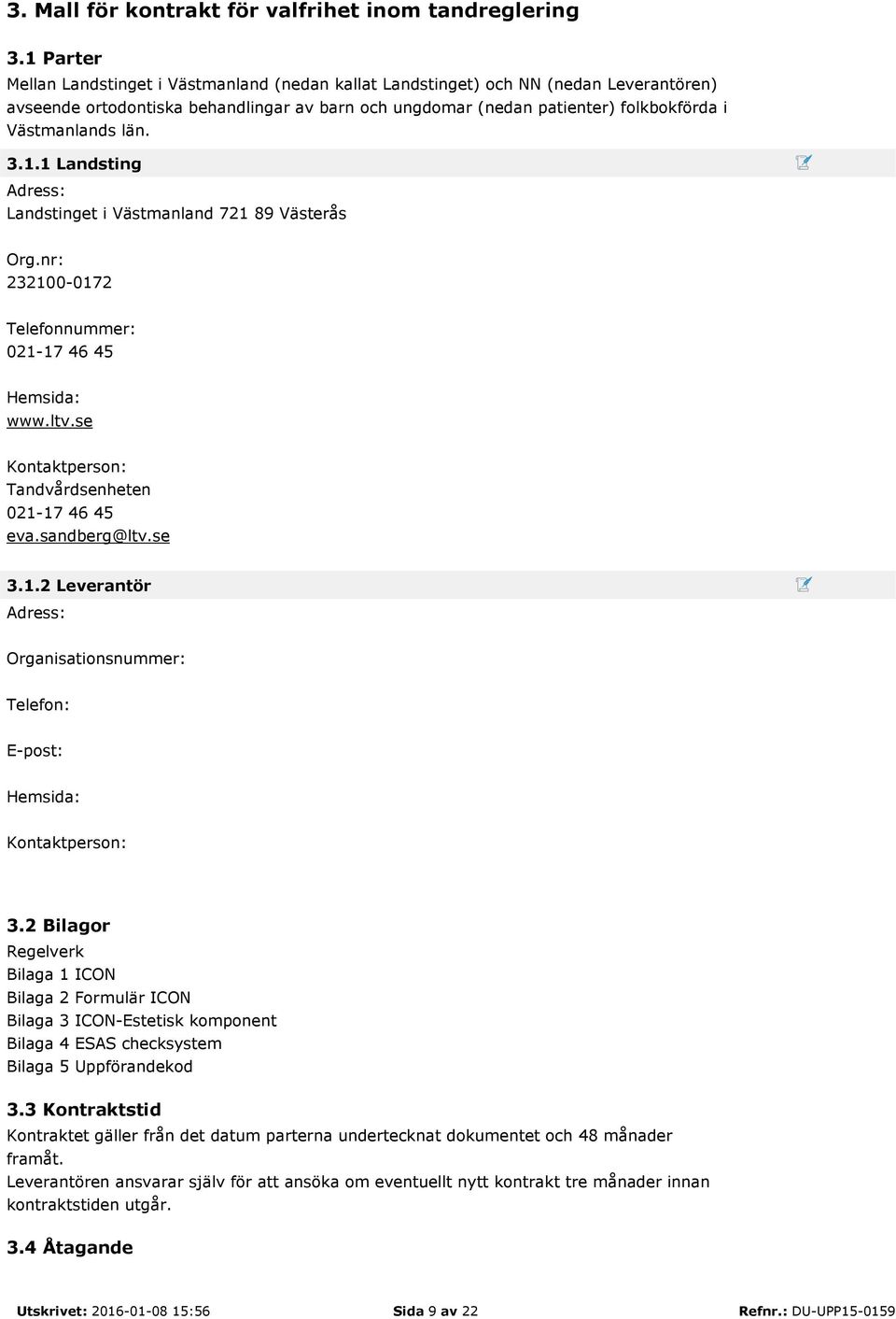 län. 3.1.1 Landsting Adress: Landstinget i Västmanland 721 89 Västerås Org.nr: 232100-0172 Telefonnummer: 021-17 46 45 Hemsida: www.ltv.se Kontaktperson: Tandvårdsenheten 021-17 46 45 eva.