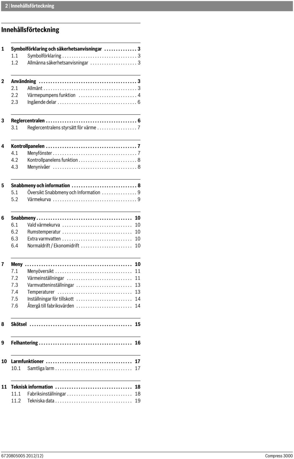 ...................................... 6 3. Reglercentralens styrsätt för värme................. 7 4 Kontrollpanelen....................................... 7 4. Menyfönster.................................... 7 4. Kontrollpanelens funktion.