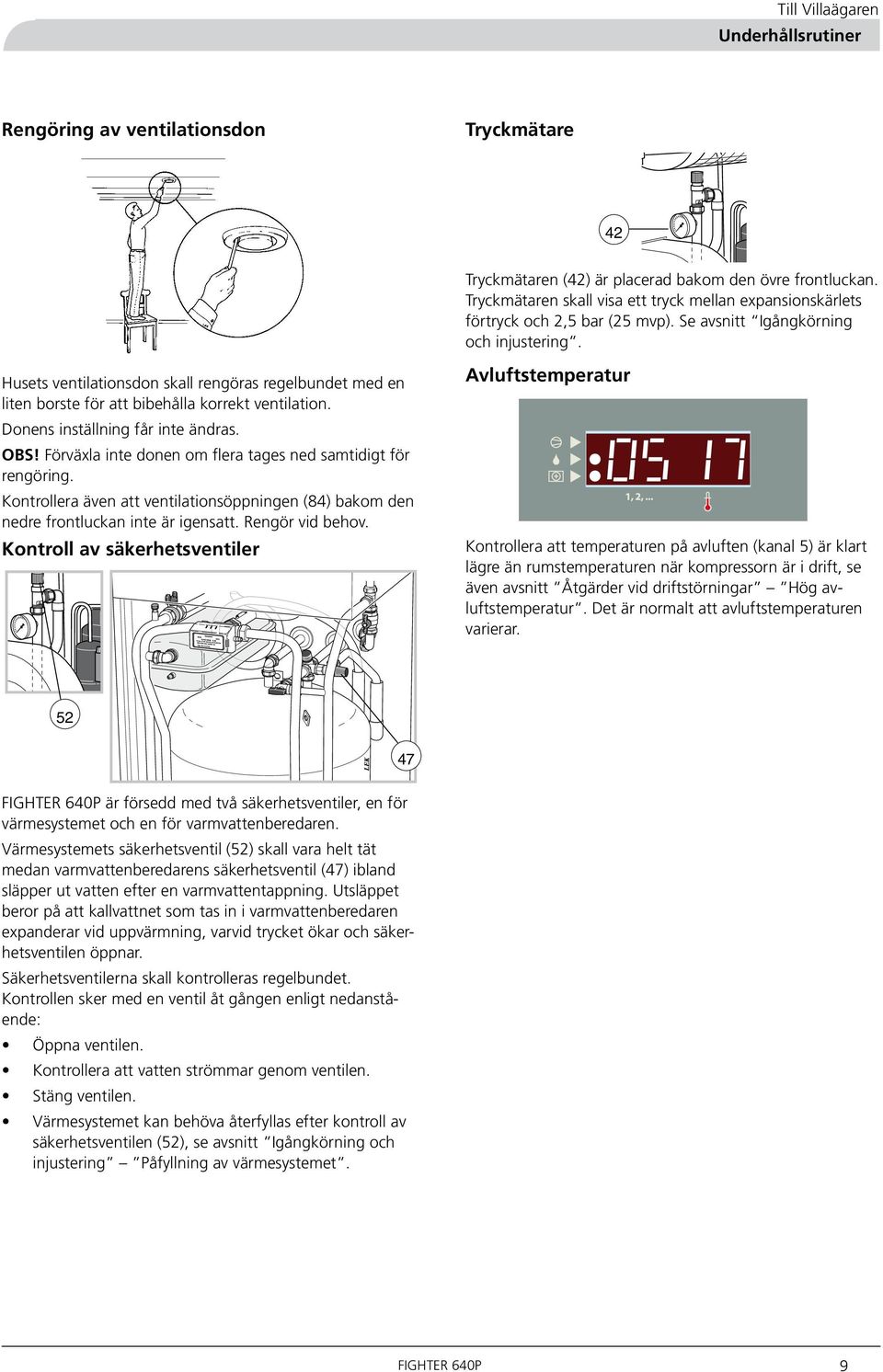 Husets ventilationsdon skall rengöras regelbundet med en liten borste för att bibehålla korrekt ventilation. Donens inställning får inte ändras. OBS!