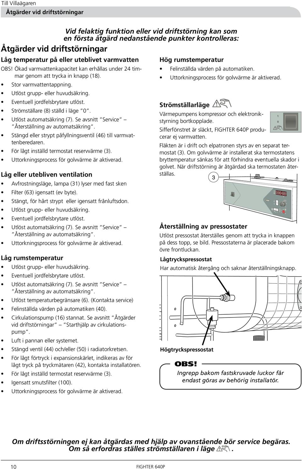 Eventuell jordfelsbrytare utlöst. Strömställare (8) ställd i läge 0. Utlöst automatsäkring (7). Se avsnitt Service Återställning av automatsäkring.